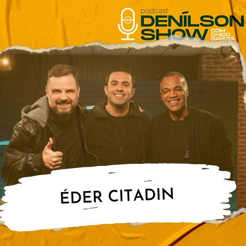 ÉDER CITADIN | Podcast Denílson Show #133