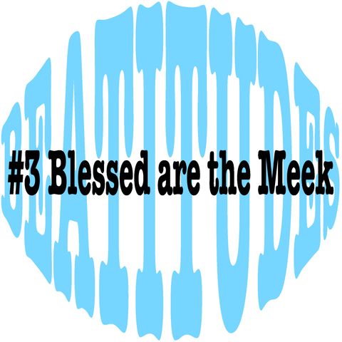 Beatitude #3 - Blessed are the Meek