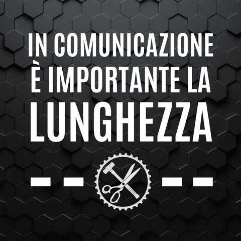 04 - In Comunicazione è importante la Lunghezza! - Pillole di Comunicazione per le Aziende