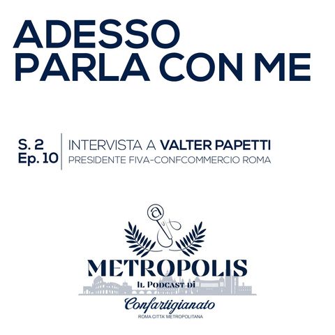 S.2 Ep.10 - Adesso Parla Con Me - Valter Papetti, Presidente FIVA-Confcommercio Roma