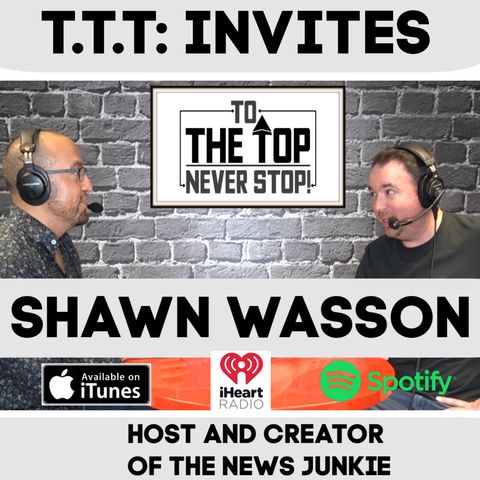 To The Top Invites: Shawn Wasson : The Traumatic Moment That Turned Him Into The News Junkie!