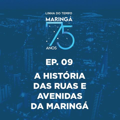 EP 09 - Podcast - Linha do Tempo Marigá 75 Anos - A Histórias das Ruas e Avenidas de Maringá