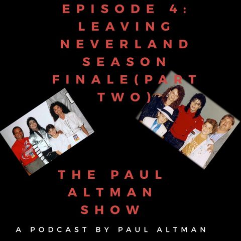 Episode 4 : Leaving Neverland Season Finale (Part Two) -The Paul Altman Show
