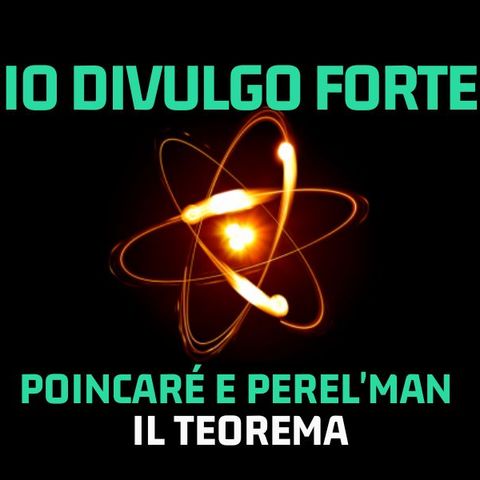 Io Divulgo Forte - Stagione 5 - Poincaré e Perel'man dalla congettura al teorema