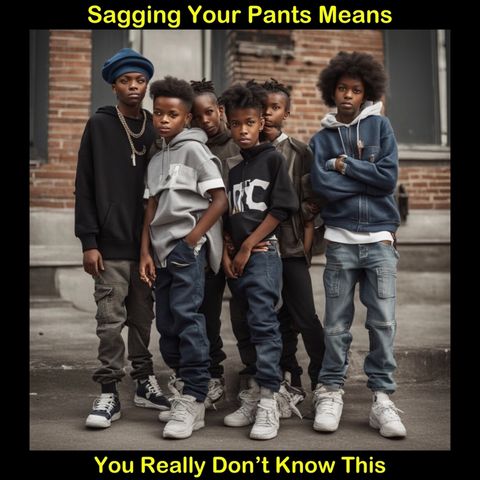 Sagging Your Pants Means You Really Don’t Know This