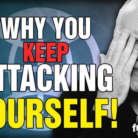 6073 Why You Attack Yourself! Listener Question