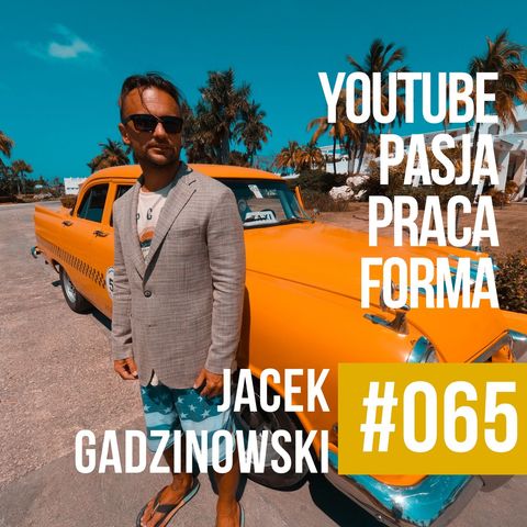 #065 - Jacek Gadzinowski - Youtube, Pasja, Praca, Forma! #polskipodcast