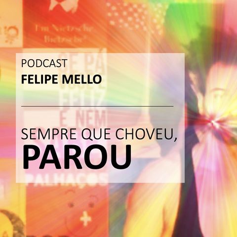 [Podcast Felipe Mello] Sempre que choveu, parou