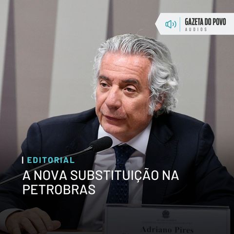 Editorial: A nova substituição na Petrobras