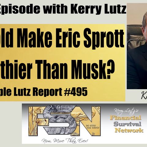 Will Gold Make Eric Sprott Wealthier Than Musk? - Triple Lutz Report #495