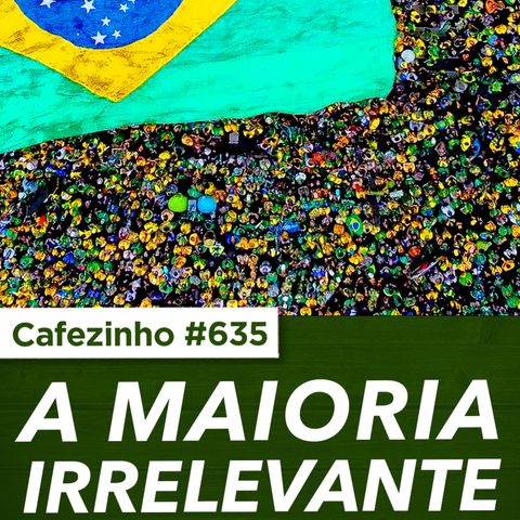 Cafezinho 635 - A maioria irrelevante