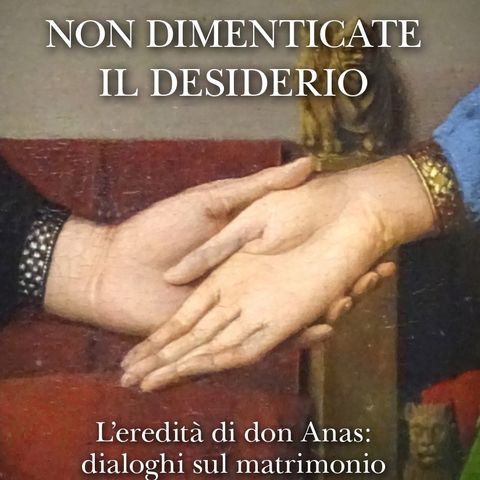 Non dimenticate il desiderio. L’eredità di don Anas: dialoghi sul matrimonio | Antonio Anastasio, Marina Corradi