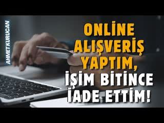 Online Alışveriş Yaptım, İşim Bitince İade Ettim!   AHMET KURUCAN