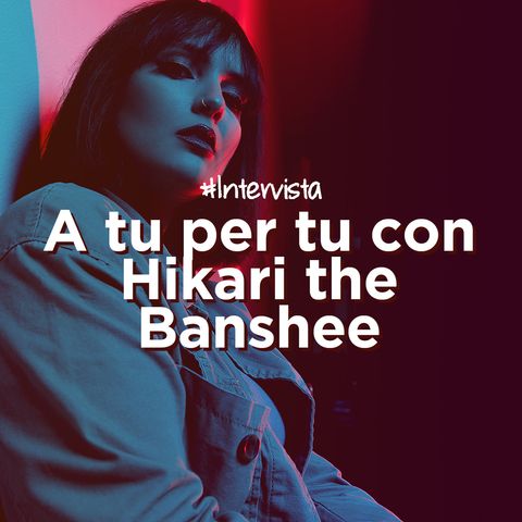 A tu per tu con Hikari the Banshee
