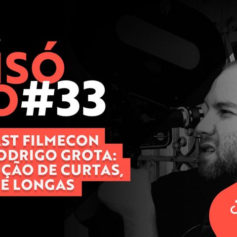 #33 Podcast Filmecon com Rodrigo Grota: Produção de curtas, séries e longas