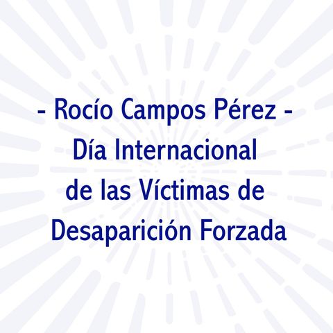 Rocío Campos Pérez - Día Internacional de las Víctimas de Desaparición Forzada