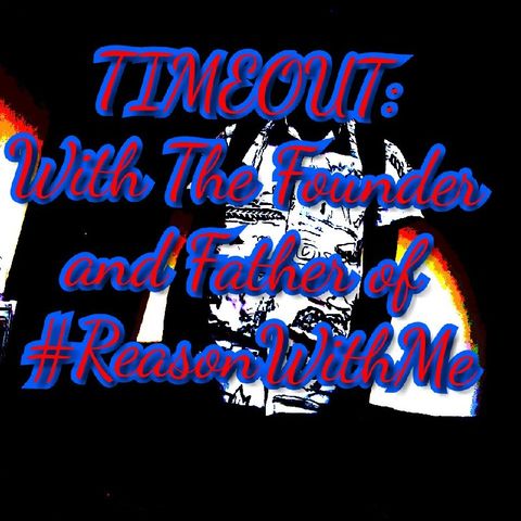 EPISODE 4: TIMEOUT WITH THE FOUNDER & FATHER OF #REASONWITHME