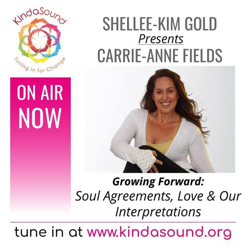Soul Agreements, Love & Our Interpretations | Carrie-Anne Fields on Growing Forward with Shellee-Kim Gold
