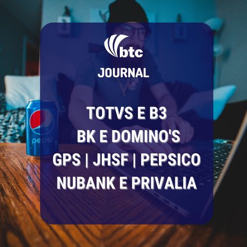 TOTVS e B3, BK e Domino's, GPS, JHSF, PepsiCo, Nubank e Privalia | BTC Journal 15/07/21