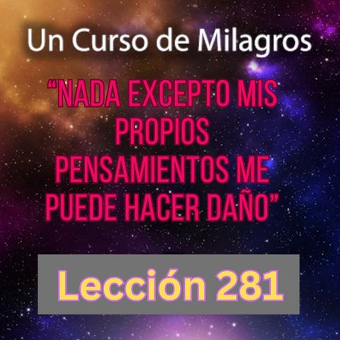 LECCIÓN 281-"Nada excepto mis propios pensamientos me puede hacer daño" Un Curso de Milagros (con fondo musical)