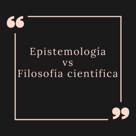 Epistemología vs filosofía científica