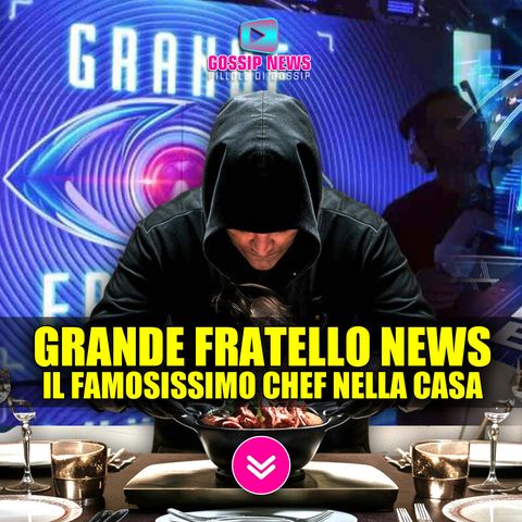 Grande Fratello News: Il Famosissimo Chef Entra Nella Casa!