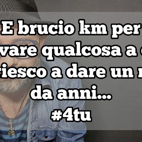 Episodio 1342 - e brucio km per
trovare qualcosa a cui
non riesco a dare un nome
da anni...
#4tu