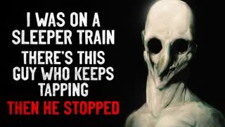 "I was on a sleeper train. There's this guy who kept on tapping. Then he stopped" Creepypasta
