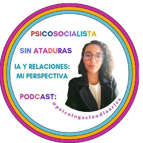 Episodio 23 IA y relaciones: Mi perspectiva- Psicosocialista sin ataduras