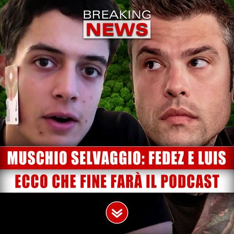 Muschio Selvaggio, Fedez E Luis: Ecco Che Fine Farà Il Podcast!