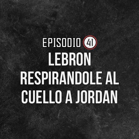 Ep 41- Lebron respirandole al cuello a Jordan.