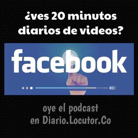 tu ves 20 min diarios de vídeo en Facebook