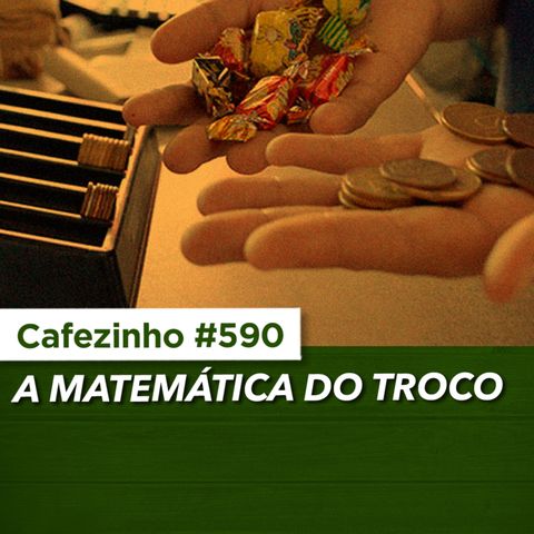 Cafezinho 590 - A matemática do troco