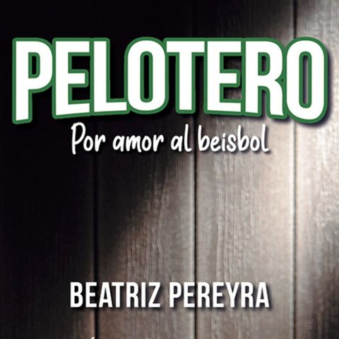 Expedición Rosique #72: "Pelotero. Por amor al beisbol". Un libro de Beatriz Pereyra. 18 hombres que han vivido para el béisbol.