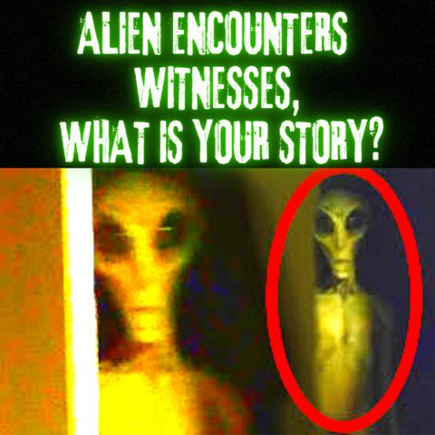 Extraterrestrial Encounters Witnesses, What Is Your Story?