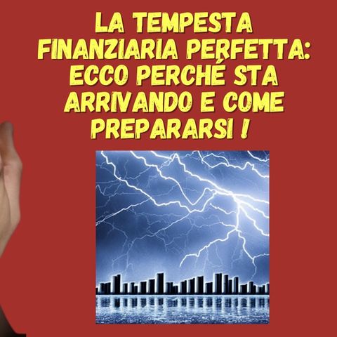 La tempesta finanziaria perfetta: Ecco perché sta arrivando e come prepararsi !