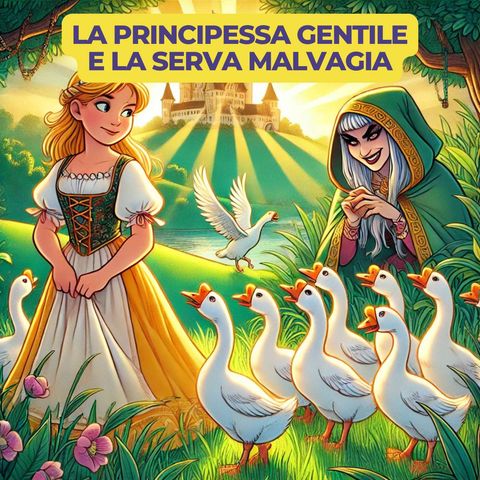 LA PRINCIPESSA GENTILE E LA SERVA MALVAGIA - Fiaba Tradizionale dei Fratelli Grimm