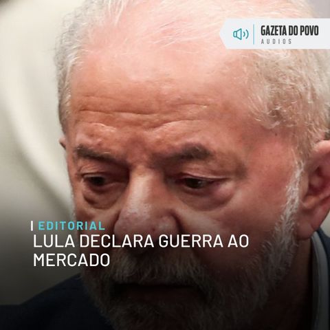 Editorial: Lula declara guerra ao mercado