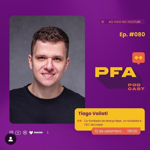 PFA #080 - TIAGO VAILATI - CO-FUNDADOR DA HIPER, CO-FUNDADOR E CEO DA LOOPIA Podcast