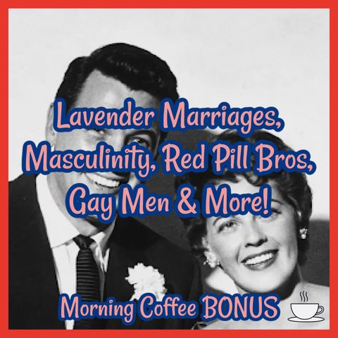 Lavender Marriages, Masculinity, Red Pill Bros, Gay Men & More: Morning Coffee BONUS