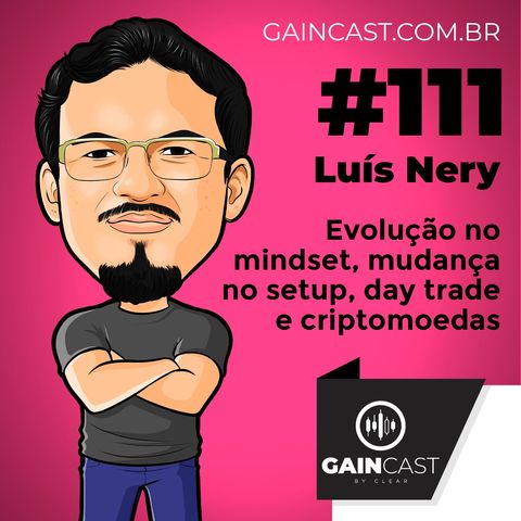 GainCast#111 - Mudança de setup original, evolução de mindset, criptomoedas e day trade com Luís Nery