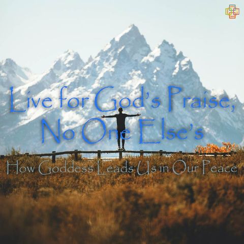 Live for God's Praise, No One Else's - How Goddess Leads in Our Peace