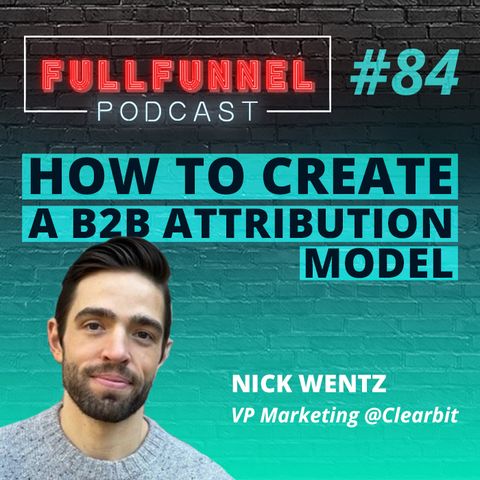 Episode 84: How to create a B2B attribution model with Nick Wentz