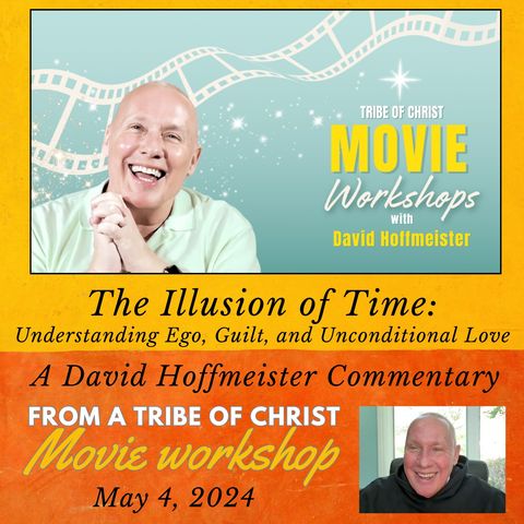 “The Illusion of Time: Unraveling Ego, Guilt, and Unconditional Love” -  David Hoffmeister in a Tribe of Christ Movie Commentary.