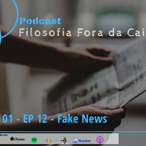 FILOSOFIA FORA DA CAIXA - T01 EP 12 - FAKE NEWS