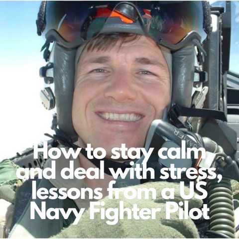 Staying calm and dealing with stress; Lessons from a US Navy Fighter Pilot