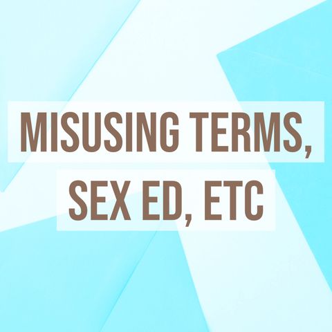 Misusing Terms, Sex Ed, Etc