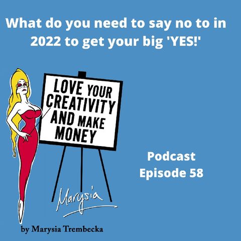 What Do You Need To Say No To In 2022 To Get Your Big 'Yes!' Ep 58 - Love Your Creativity AND Make Money
