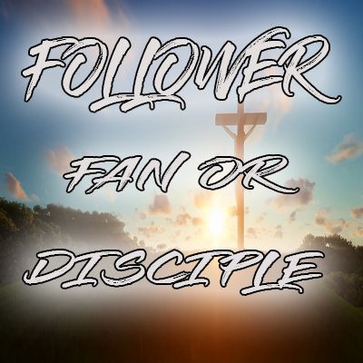 Follower Fan or Disciple (Part 1)