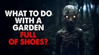 "What to do with a garden full of shoes?" Creepypasta